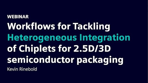 Text that says Workflows for Tackling Heterogeneous Integration of Chiplets for 2.5D/3D semiconductor packaging